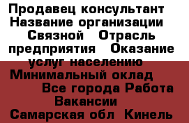 Продавец-консультант › Название организации ­ Связной › Отрасль предприятия ­ Оказание услуг населению › Минимальный оклад ­ 35 500 - Все города Работа » Вакансии   . Самарская обл.,Кинель г.